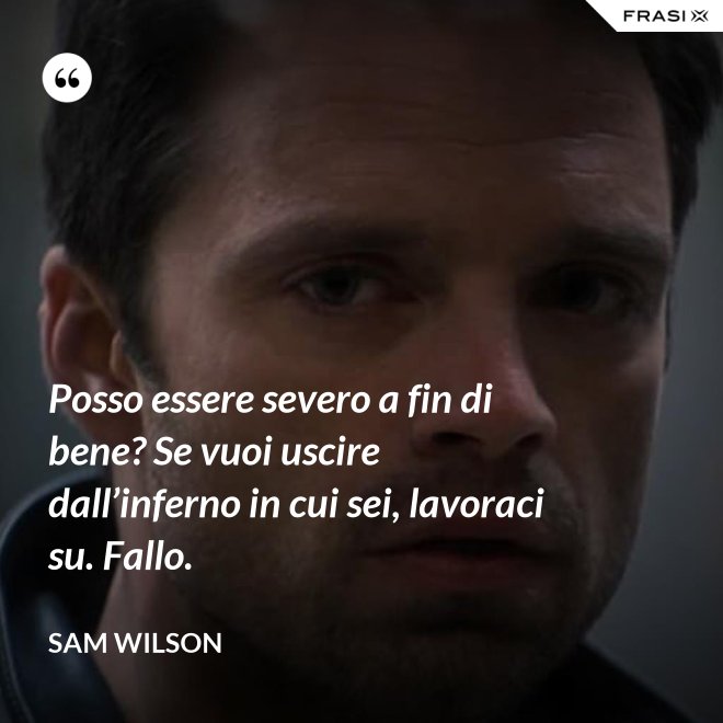 Posso essere severo a fin di bene? Se vuoi uscire dall’inferno in cui sei, lavoraci su. Fallo. - Sam Wilson