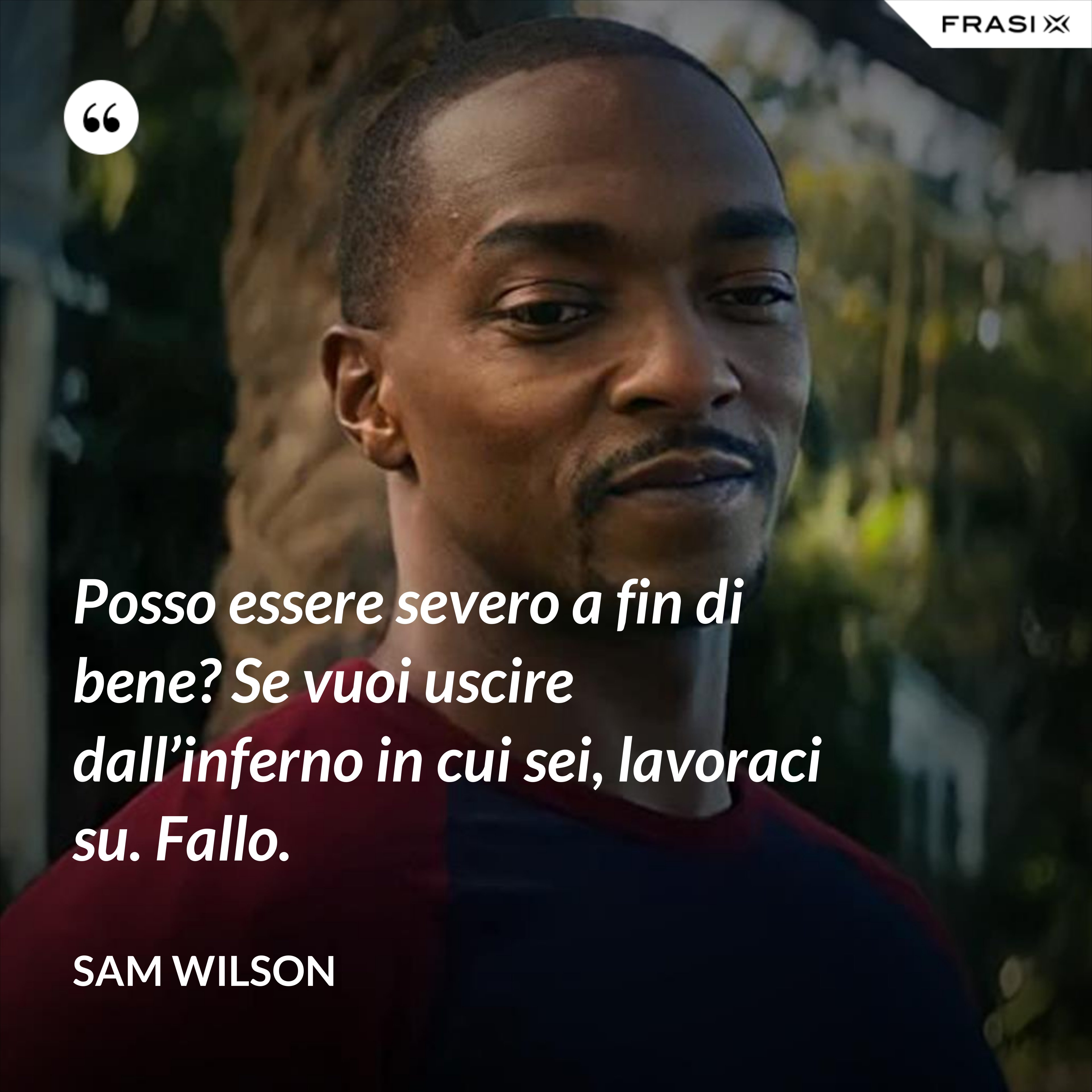 Posso essere severo a fin di bene? Se vuoi uscire dall’inferno in cui sei, lavoraci su. Fallo. - Sam Wilson