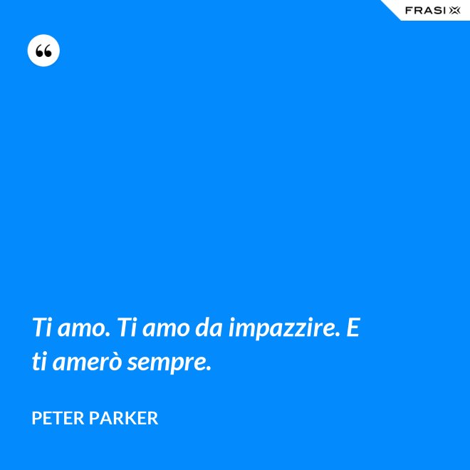 Ti amo. Ti amo da impazzire. E ti amerò sempre. - Peter Parker