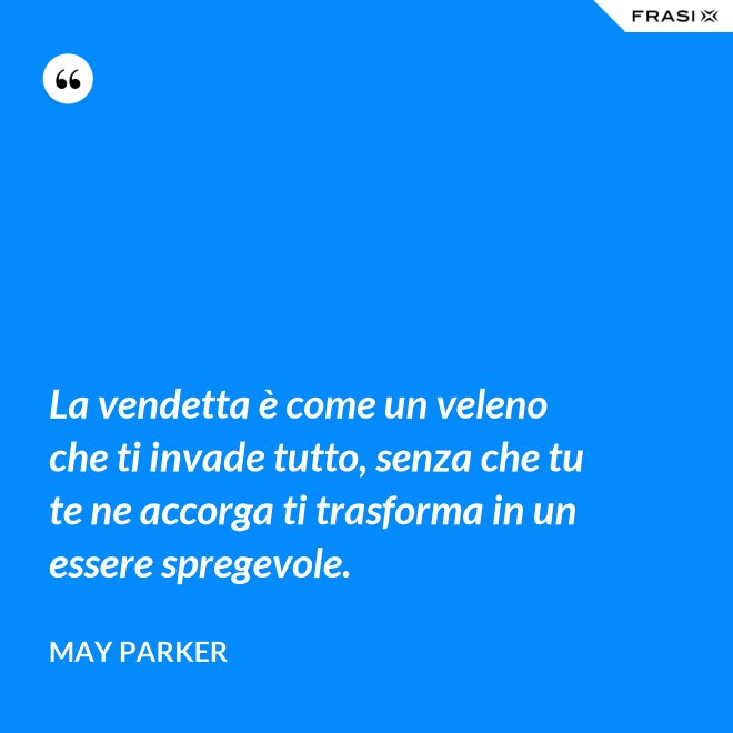 La vendetta è come un veleno che ti invade tutto, senza che tu te ne accorga ti trasforma in un essere spregevole. - May Parker