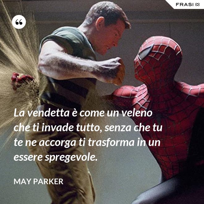 La vendetta è come un veleno che ti invade tutto, senza che tu te ne accorga ti trasforma in un essere spregevole. - May Parker
