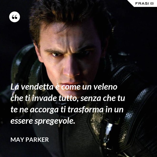 La vendetta è come un veleno che ti invade tutto, senza che tu te ne accorga ti trasforma in un essere spregevole. - May Parker