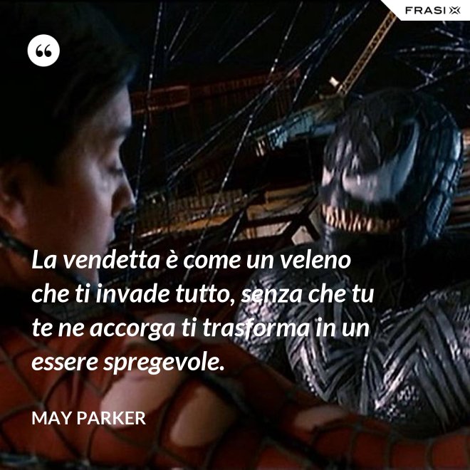 La vendetta è come un veleno che ti invade tutto, senza che tu te ne accorga ti trasforma in un essere spregevole. - May Parker