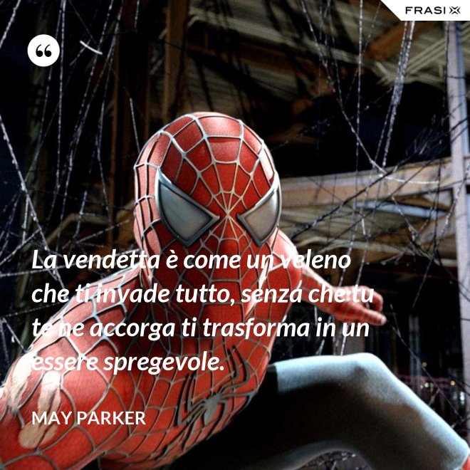 La vendetta è come un veleno che ti invade tutto, senza che tu te ne accorga ti trasforma in un essere spregevole. - May Parker