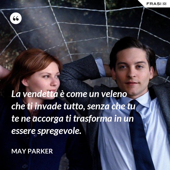 La vendetta è come un veleno che ti invade tutto, senza che tu te ne accorga ti trasforma in un essere spregevole. - May Parker