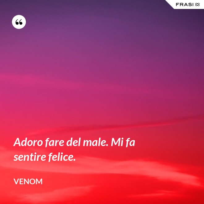 Adoro fare del male. Mi fa sentire felice. - Venom