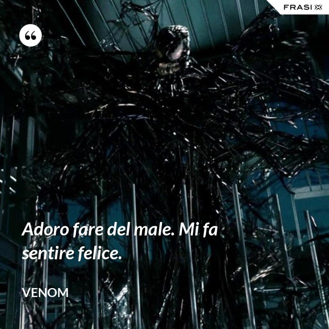 Adoro fare del male. Mi fa sentire felice. - Venom