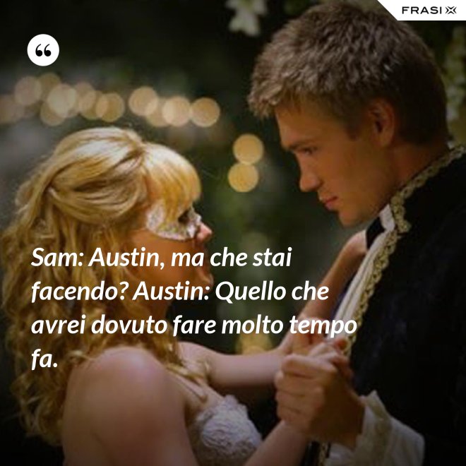Sam: Austin, ma che stai facendo? Austin: Quello che avrei dovuto fare molto tempo fa. - Anonimo