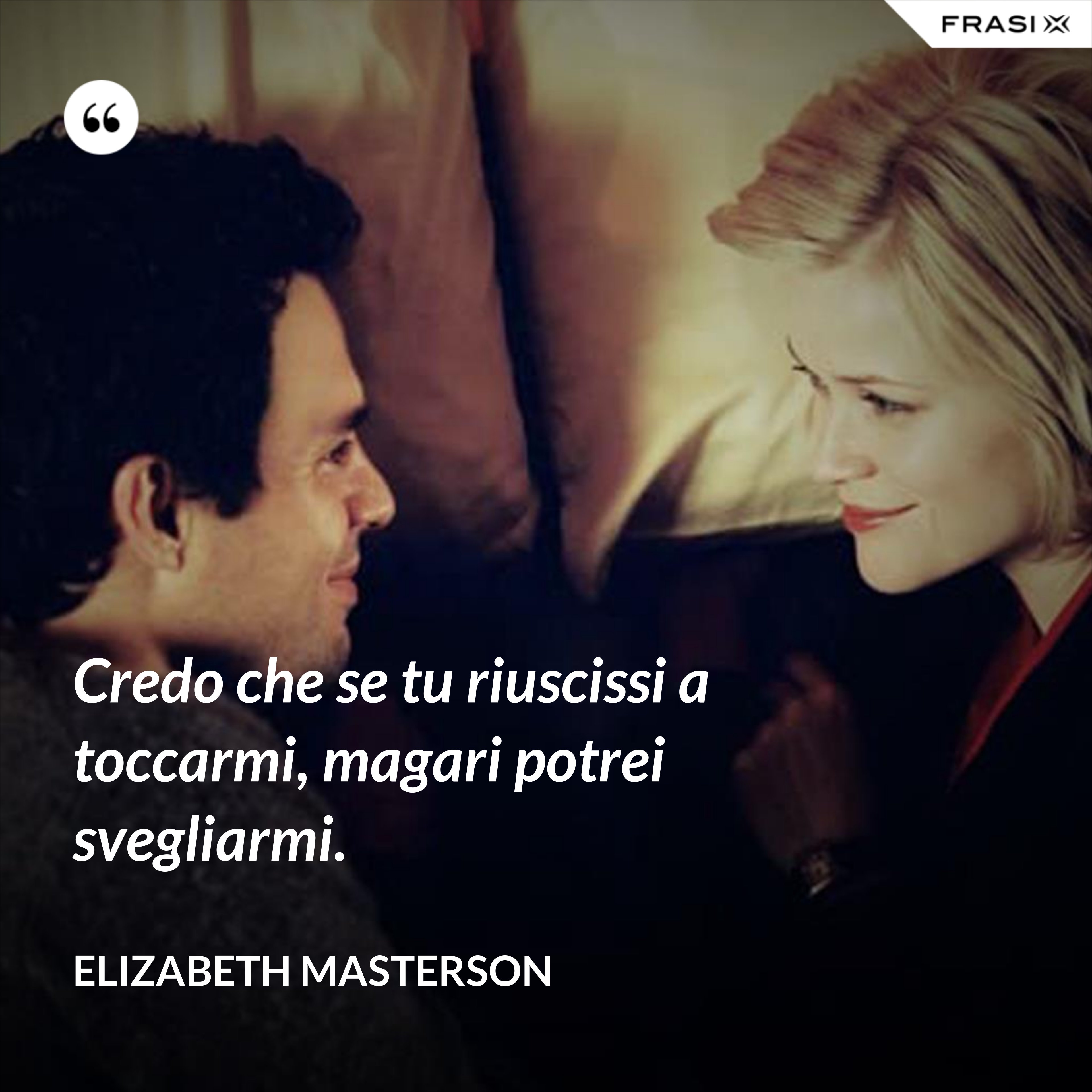 Credo che se tu riuscissi a toccarmi, magari potrei svegliarmi. - Elizabeth Masterson
