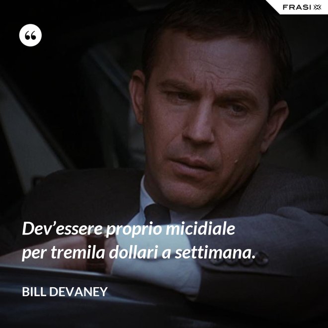 Dev’essere proprio micidiale per tremila dollari a settimana. - Bill Devaney