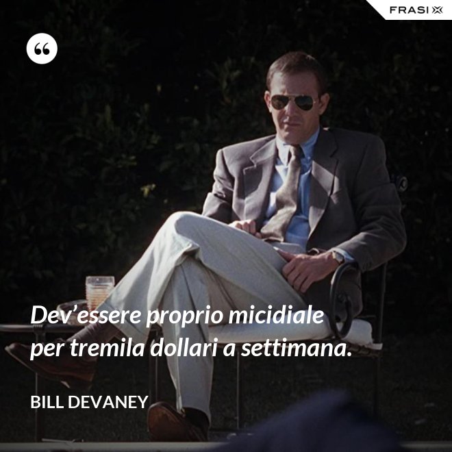 Dev’essere proprio micidiale per tremila dollari a settimana. - Bill Devaney