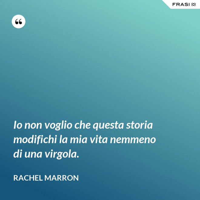 Io non voglio che questa storia modifichi la mia vita nemmeno di una virgola. - Rachel Marron