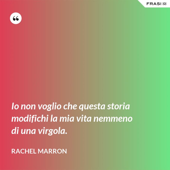 Io non voglio che questa storia modifichi la mia vita nemmeno di una virgola. - Rachel Marron
