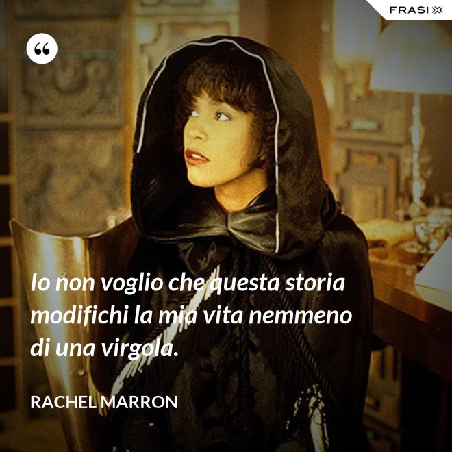 Io non voglio che questa storia modifichi la mia vita nemmeno di una virgola. - Rachel Marron