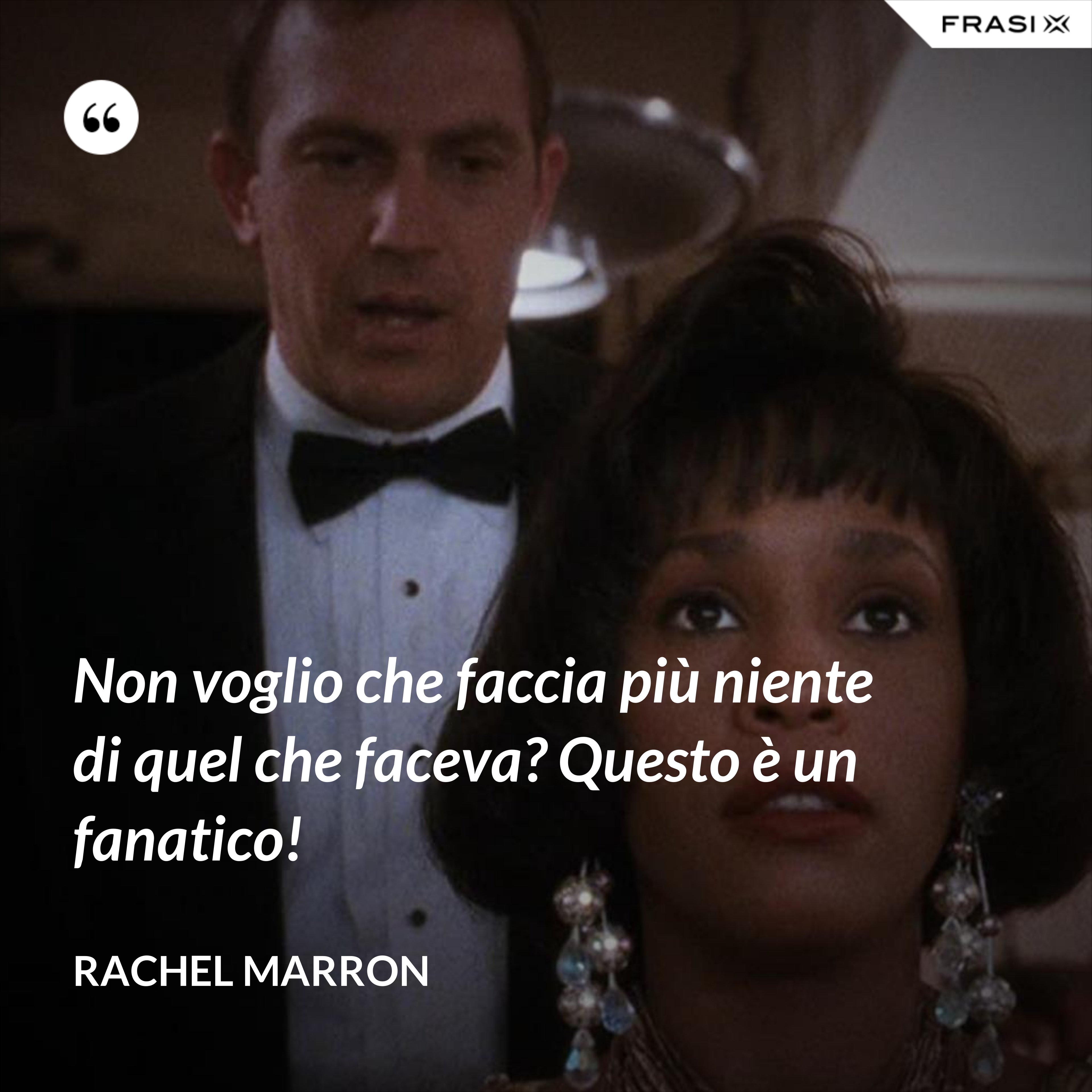 Non voglio che faccia più niente di quel che faceva? Questo è un fanatico! - Rachel Marron