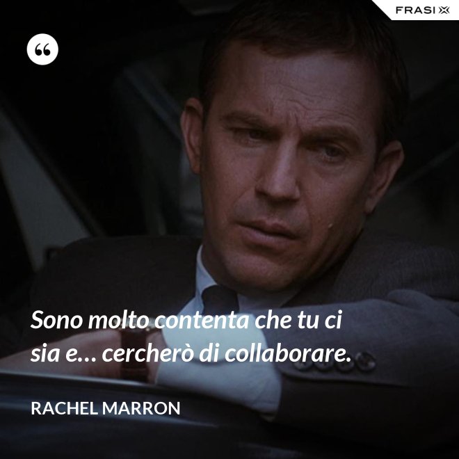 Sono molto contenta che tu ci sia e… cercherò di collaborare. - Rachel Marron