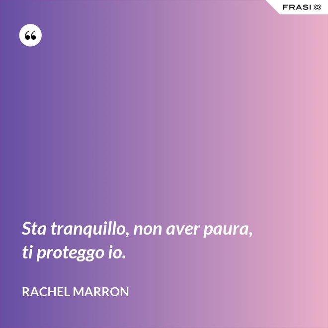 Sta tranquillo, non aver paura, ti proteggo io. - Rachel Marron