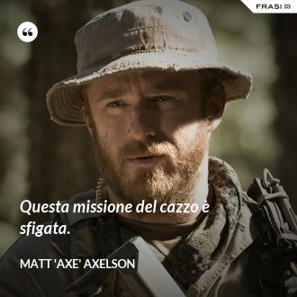Questa missione del cazzo è sfigata. - Matt 'Axe' Axelson