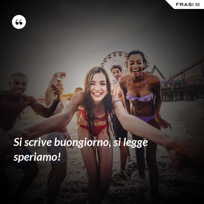 Si scrive buongiorno, si legge speriamo! - Anonimo