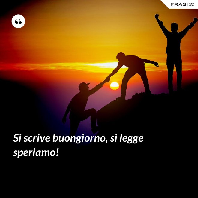 Si scrive buongiorno, si legge speriamo! - Anonimo