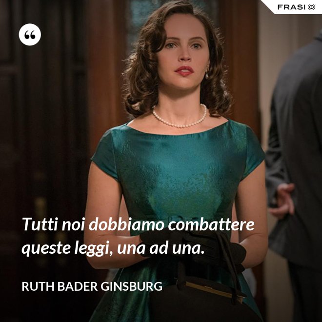 Tutti noi dobbiamo combattere queste leggi, una ad una. - Ruth Bader Ginsburg