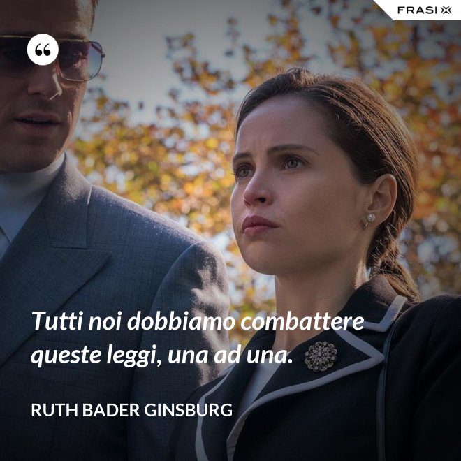 Tutti noi dobbiamo combattere queste leggi, una ad una. - Ruth Bader Ginsburg