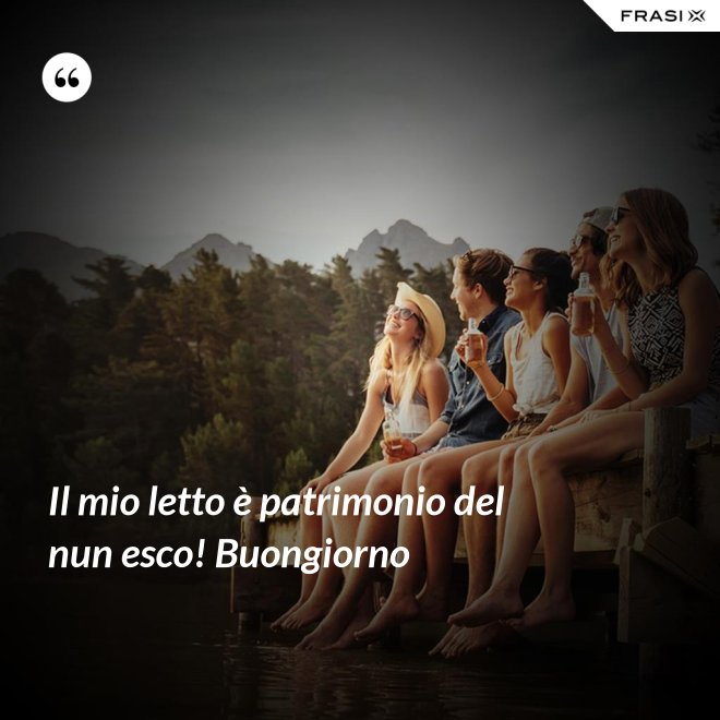 Il mio letto è patrimonio del nun esco! Buongiorno - Anonimo