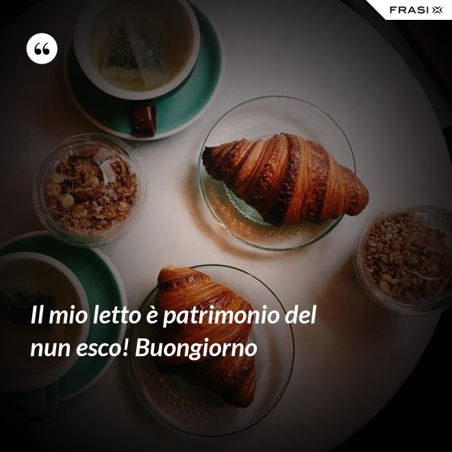 Il mio letto è patrimonio del nun esco! Buongiorno - Anonimo