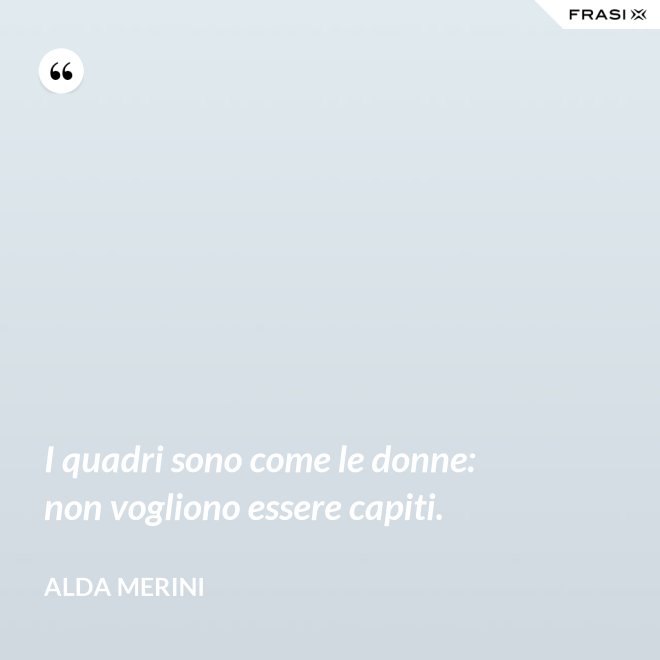I quadri sono come le donne: non vogliono essere capiti. - Alda Merini