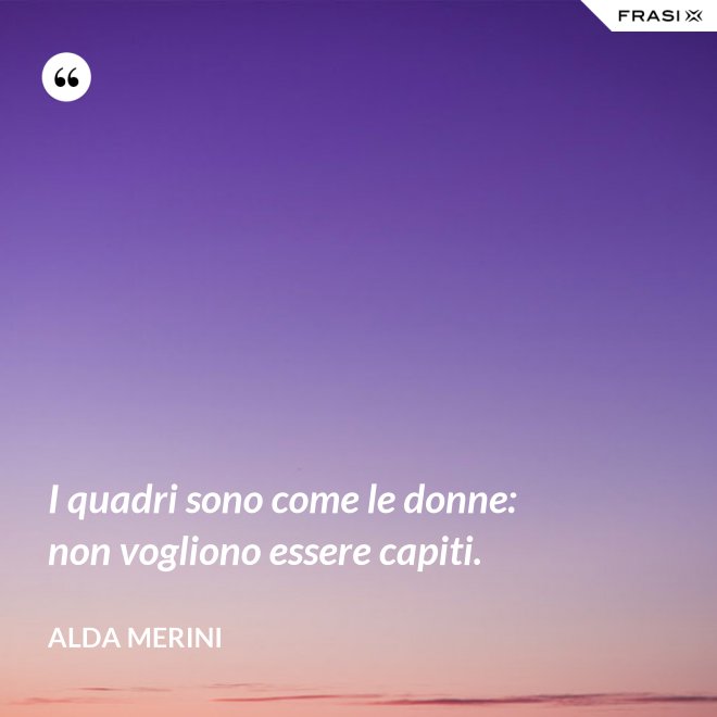 I quadri sono come le donne: non vogliono essere capiti. - Alda Merini