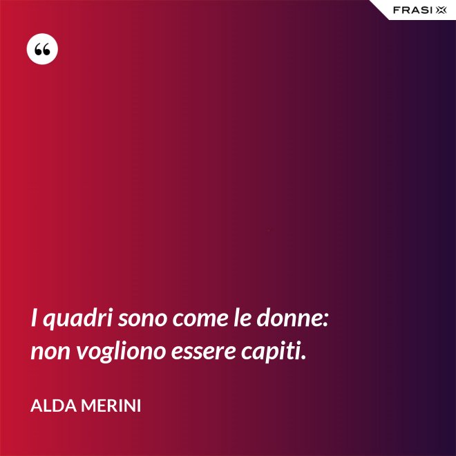 I quadri sono come le donne: non vogliono essere capiti. - Alda Merini