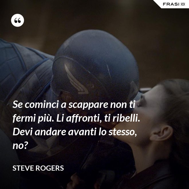 Se cominci a scappare non ti fermi più. Li affronti, ti ribelli. Devi andare avanti lo stesso, no? - Steve Rogers