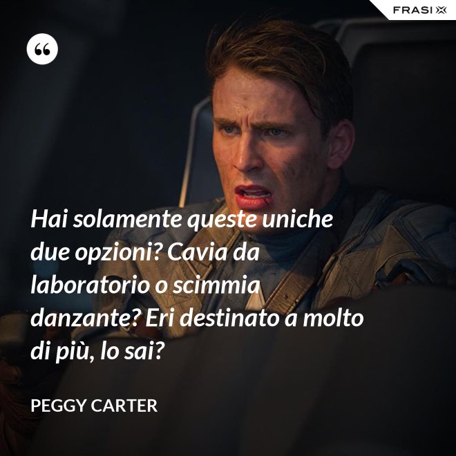Hai solamente queste uniche due opzioni? Cavia da laboratorio o scimmia danzante? Eri destinato a molto di più, lo sai? - Peggy Carter