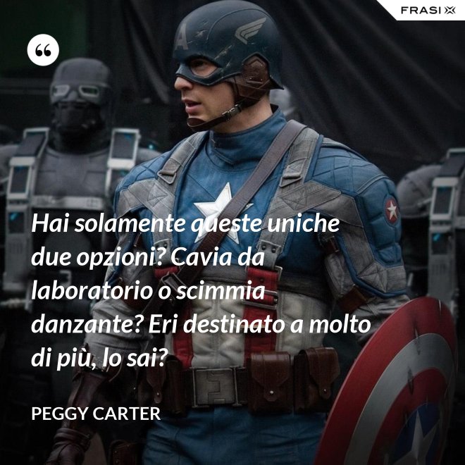 Hai solamente queste uniche due opzioni? Cavia da laboratorio o scimmia danzante? Eri destinato a molto di più, lo sai? - Peggy Carter