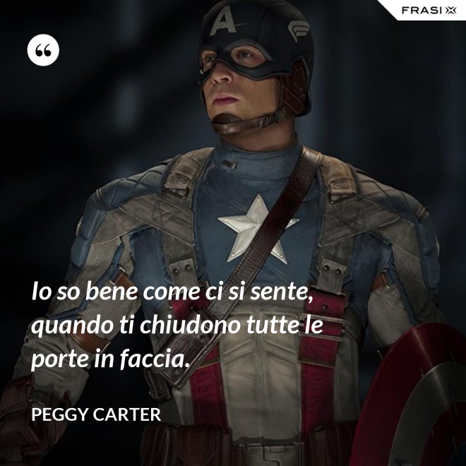 Io so bene come ci si sente, quando ti chiudono tutte le porte in faccia. - Peggy Carter