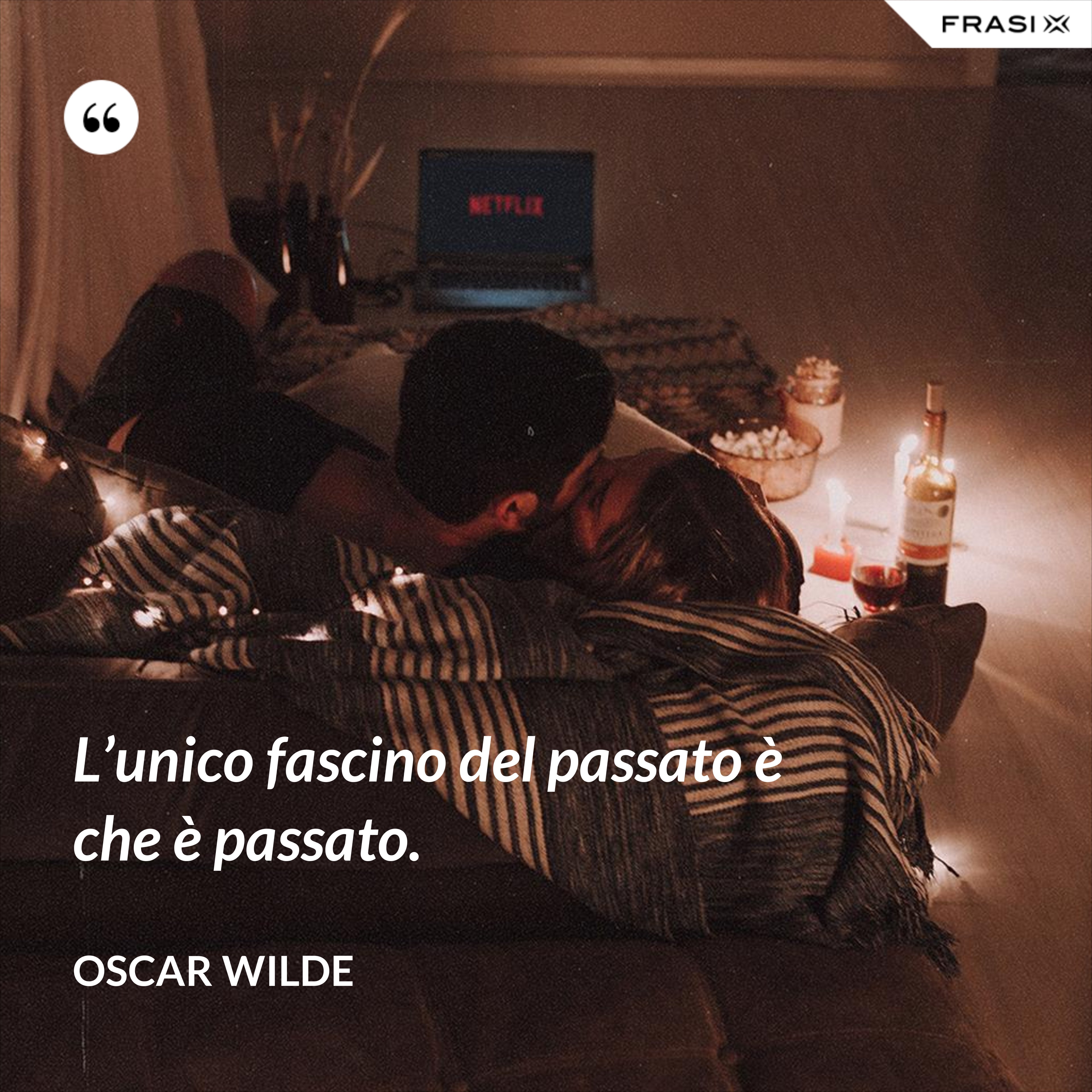 L’unico fascino del passato è che è passato. - Oscar Wilde