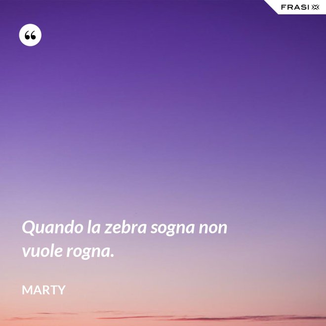 Quando la zebra sogna non vuole rogna. - Marty
