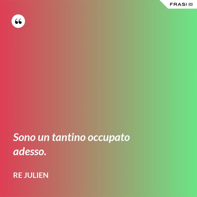 Sono un tantino occupato adesso. - Re Julien