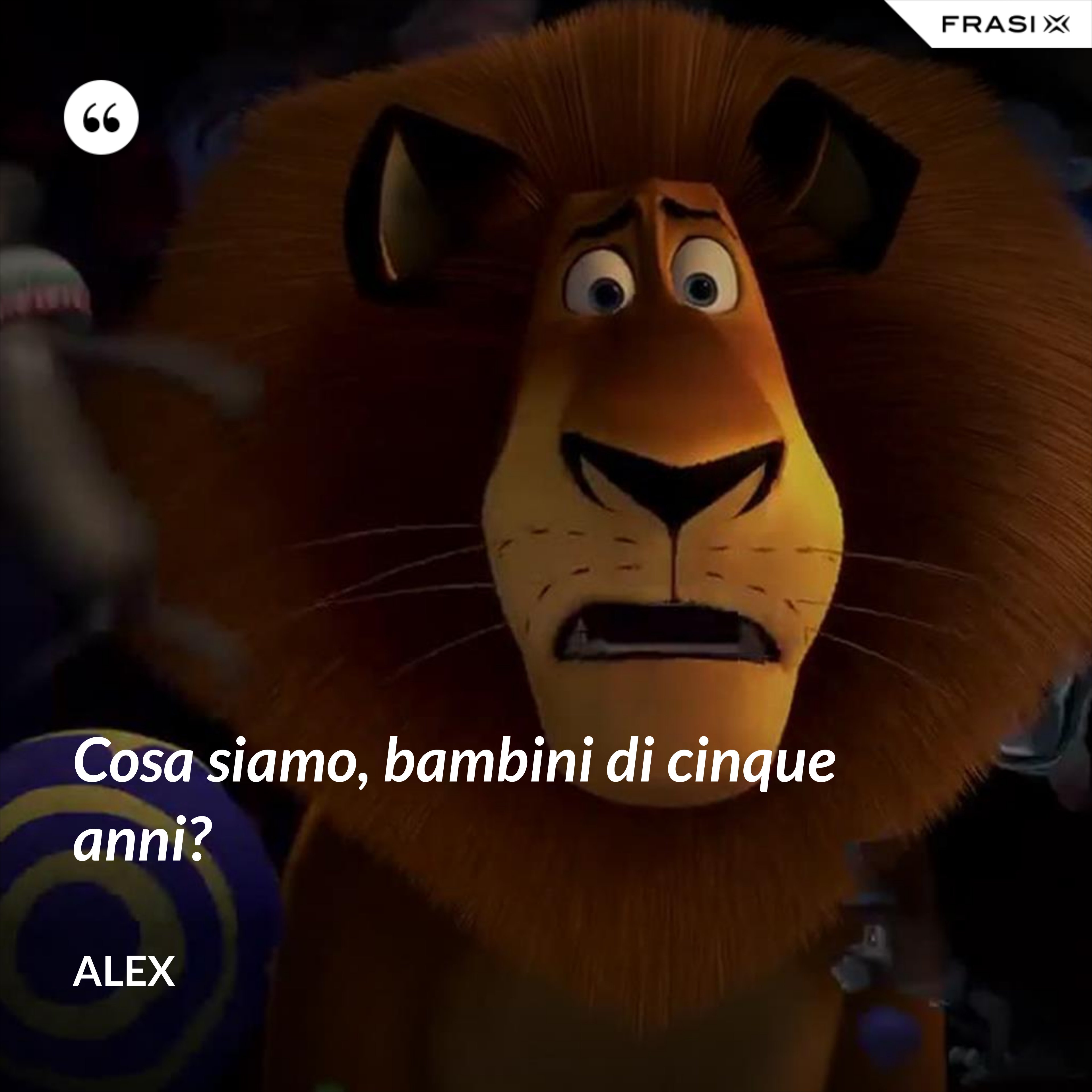 Cosa siamo, bambini di cinque anni? - Alex