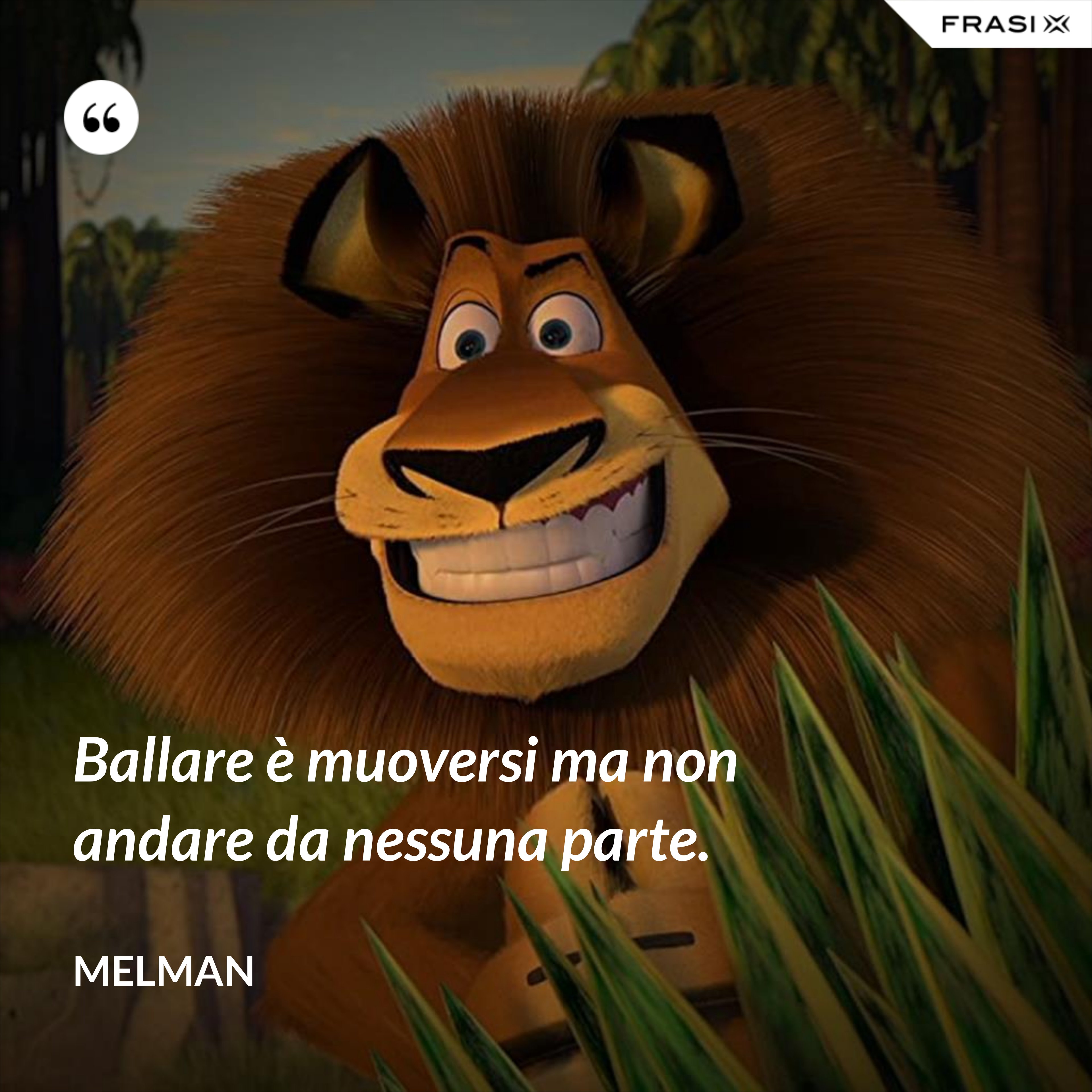 Ballare è muoversi ma non andare da nessuna parte. - Melman