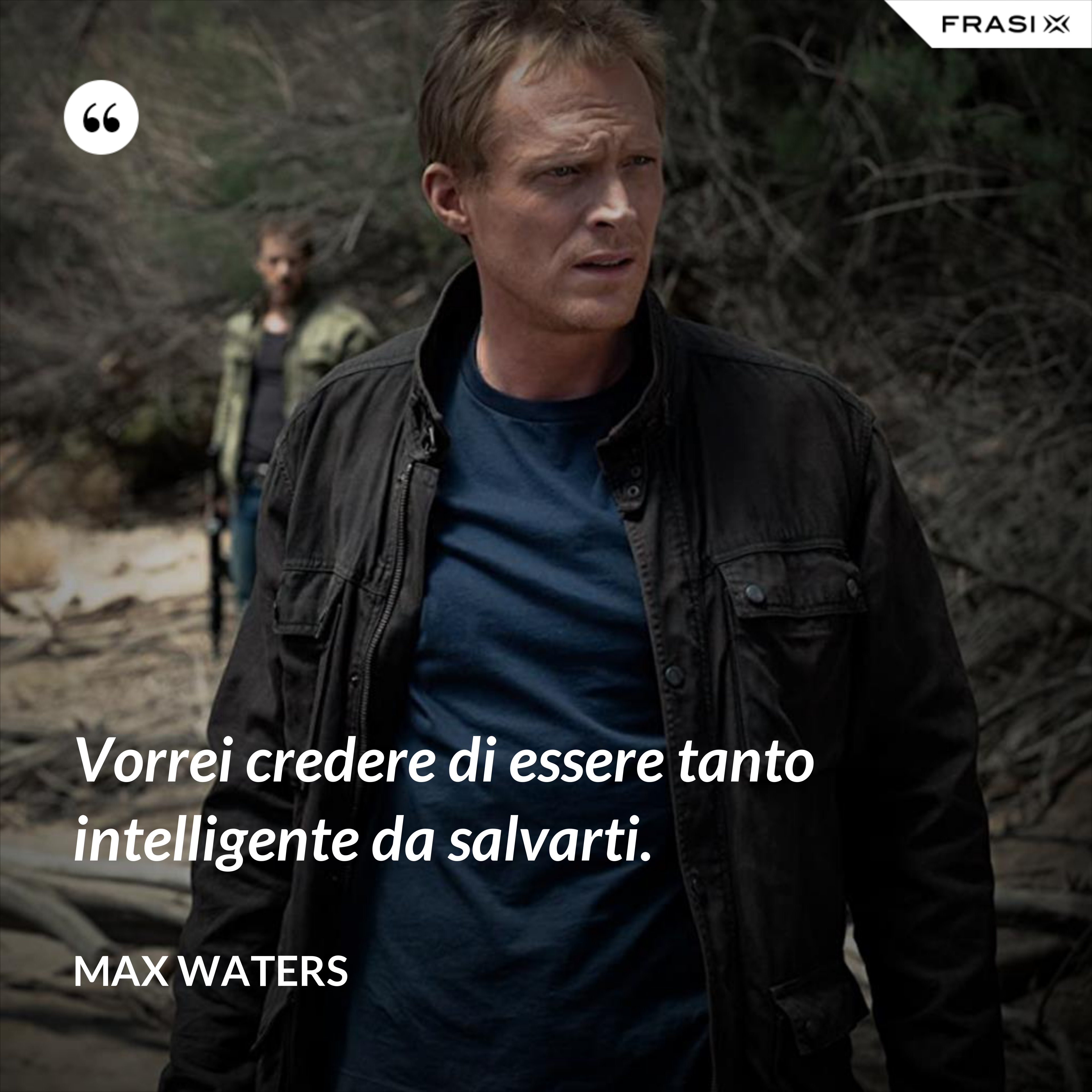 Vorrei credere di essere tanto intelligente da salvarti. - Max Waters