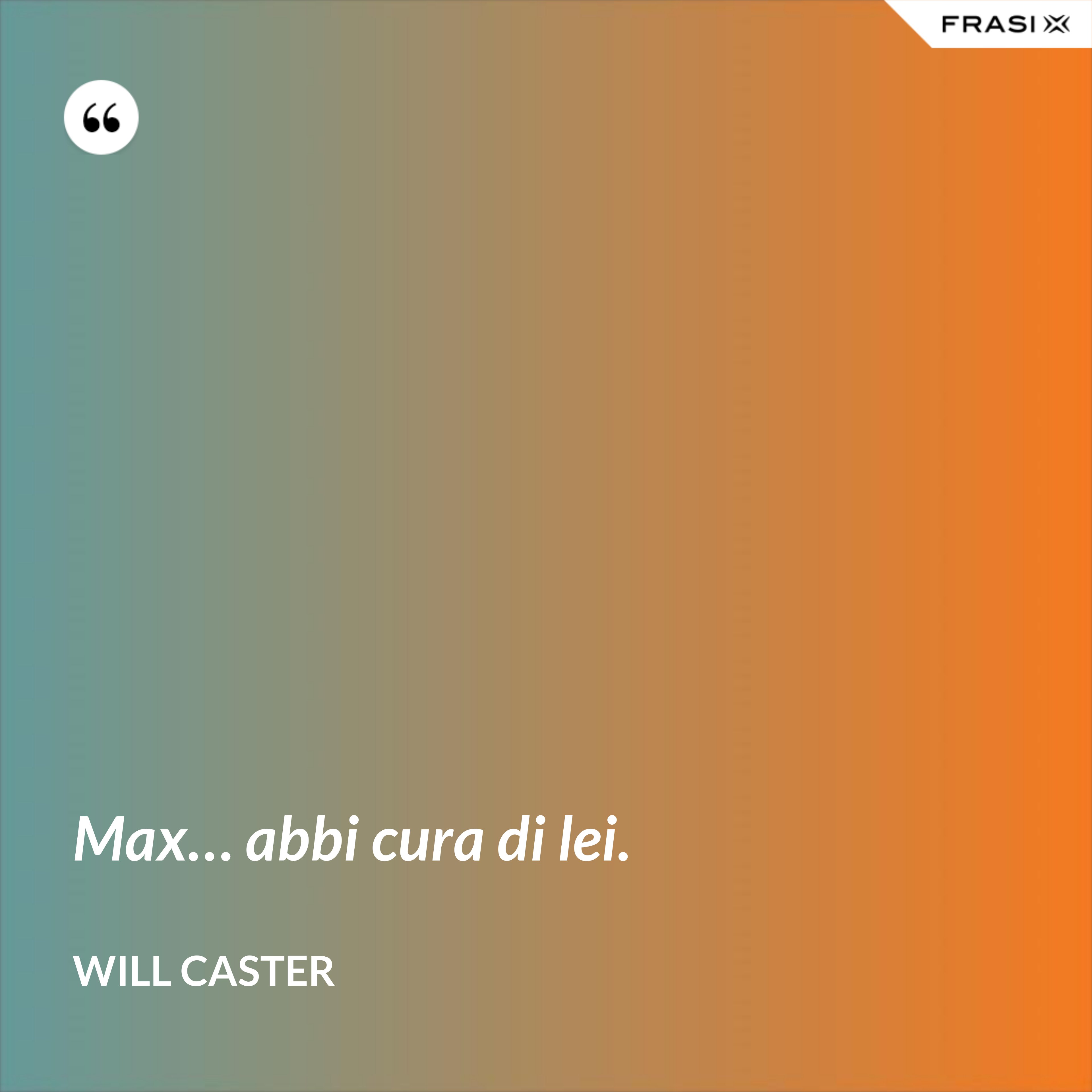 Max… abbi cura di lei. - Will Caster