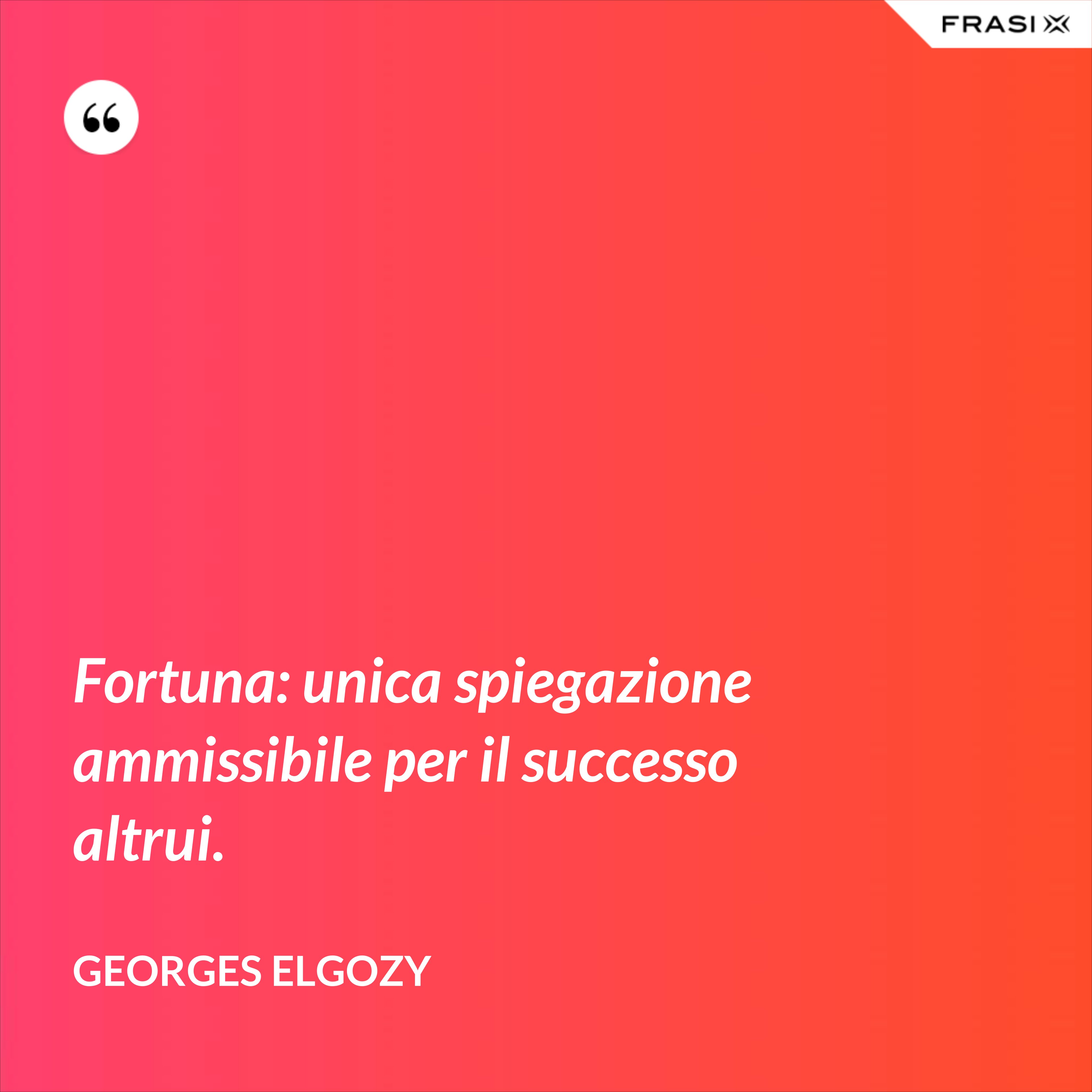 Fortuna: unica spiegazione ammissibile per il successo altrui. - Georges Elgozy