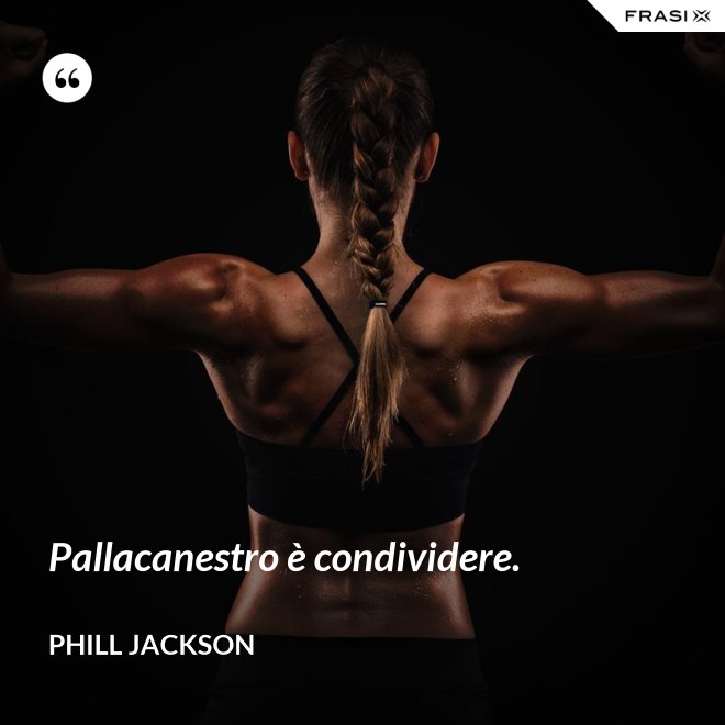 Pallacanestro è condividere. - Phill Jackson