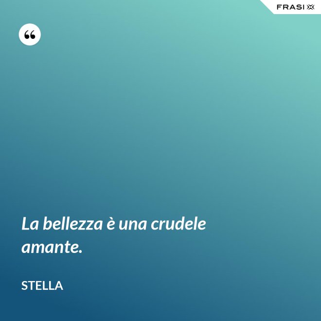 La bellezza è una crudele amante. - Stella