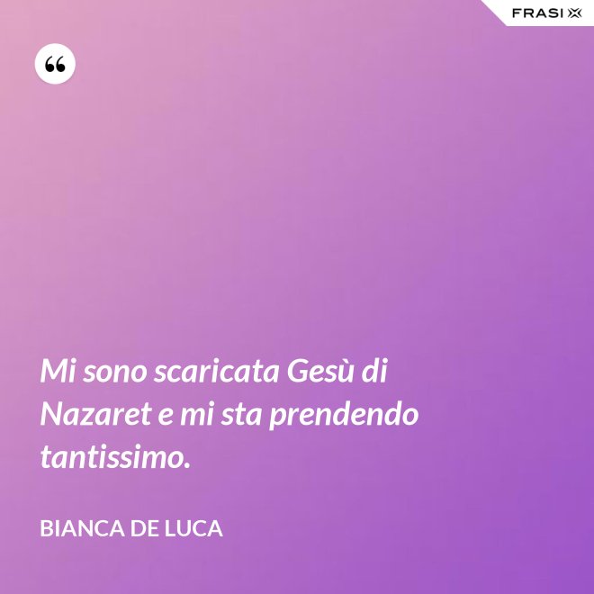 Mi sono scaricata Gesù di Nazaret e mi sta prendendo tantissimo. - Bianca De Luca