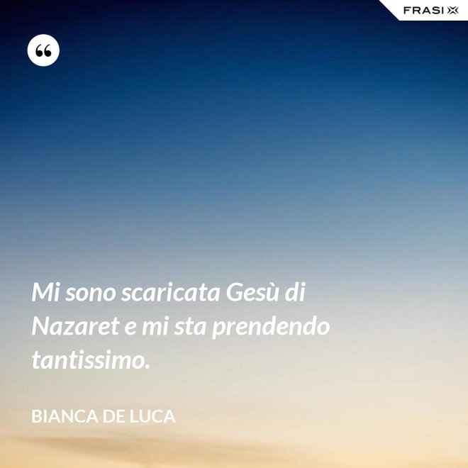 Mi sono scaricata Gesù di Nazaret e mi sta prendendo tantissimo. - Bianca De Luca