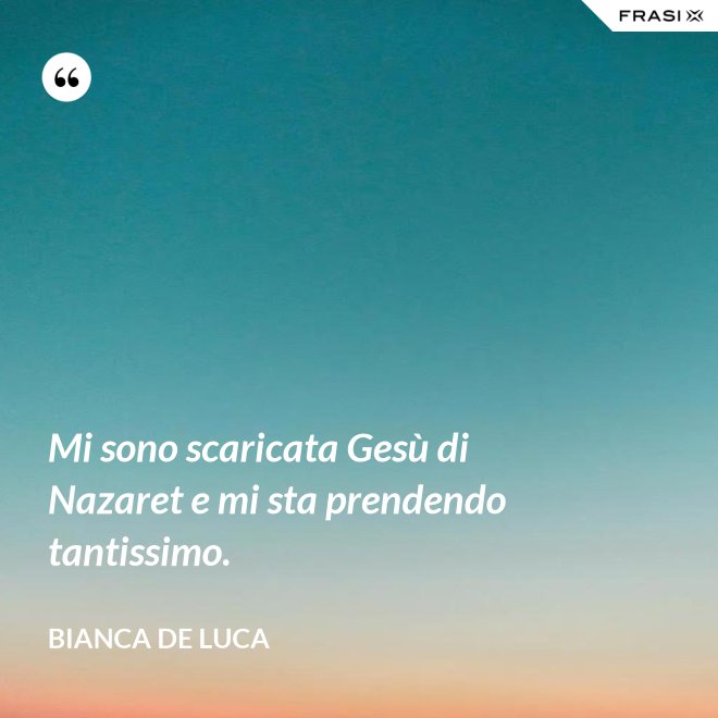 Mi sono scaricata Gesù di Nazaret e mi sta prendendo tantissimo. - Bianca De Luca