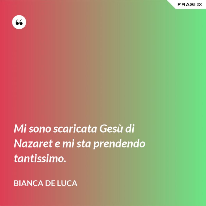 Mi sono scaricata Gesù di Nazaret e mi sta prendendo tantissimo. - Bianca De Luca