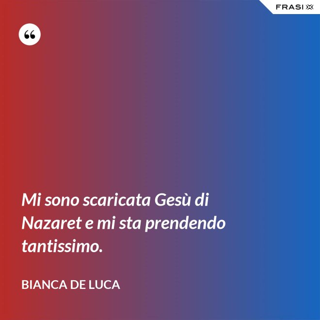 Mi sono scaricata Gesù di Nazaret e mi sta prendendo tantissimo. - Bianca De Luca